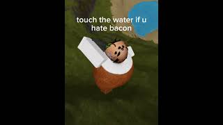 touch water if u hate bacon #roblox