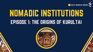 Nomadic Institutions. Episode 1: The Origins of Kurultai