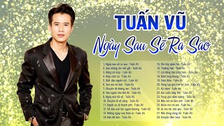 Giọng ca bất hủ sống mãi với thời gian - Tuấn Vũ tuyển chọn 2025 | Ngày sau sẽ ra sao