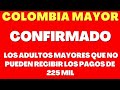 💥Colombia Mayor: Los Adultos Mayores QUE NO PUEDEN RECIBIR LOS PAGOS de 225 mil 💥