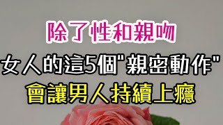 除了性和親吻，女人的這5個“親密動作”，會讓男人持續上癮。#親吻 #女人 #親密 #男人 #上癮 #-| 三重愛 lovery