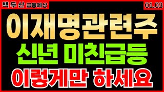 이재명관련주 내일 사면 미친급등 나올종목 확인하세요 대선관련주  추천 목표가 주가전망 1월 3일 예상