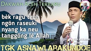 TGK ASNAWI ARAKUNDOE | DAKWAH ACEH TERBARU | BÈK RAGU TEUH NGÖN RASEUKI NEU TANGGÔNG LÉ ALLAH