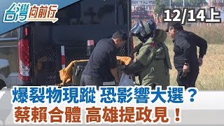 【台灣向前行】爆裂物現蹤 恐影響大選？蔡賴合體 高雄提政見！ 2019.12.14(上)