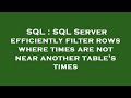 SQL : SQL Server efficiently filter rows where times are not near another table's times