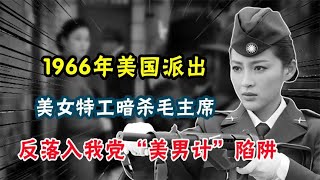 1966年，美国派出美女特工暗杀毛主席，反落入我党“美男计”陷阱