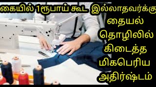 கையில் ஒரு ரூபாய்  கூட  இல்லாதவர்க்கு  தையல் தொழிலில்    கிடைத்த மிகபெரிய அதிர்ஷ்டம்