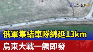 俄軍集結車隊綿延13km 烏東大戰一觸即發