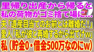 【スカッとする話】里帰り出産から帰ると私の荷物がゴミ捨て場に…夫「遺産目当てのお前とは離婚だ！」愛人「私が彼と再婚するから出てけw」私（どうやって暮らすんだろw夫は貯金0・借金500万なのにw）