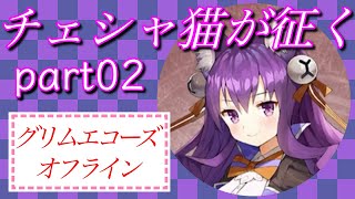 チェシャ猫が征く#02【グリエコオフライン】