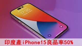 印度製造的iPhone 15良品率僅爲50%？首批專供中國？