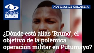 ¿Dónde está alias ‘Bruno’, el objetivo de la polémica operación militar en Putumayo?
