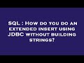SQL : How do you do an extended insert using JDBC without building strings?