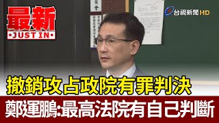 撤銷攻占政院有罪判決  鄭運鵬：最高法院有自己判斷【最新快訊】