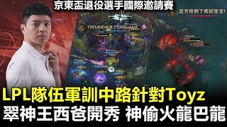 2019/6/17 LPL隊伍軍訓中路針對Toyz 翠神王西爸開秀 神偷火龍巴龍丨京東盃 LMS vs LPL Game2