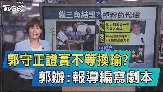 【說政治】郭守正證實不等換瑜？　郭辦：報導編寫劇本