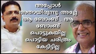 അപ്പോൾ അതായിരുന്നു അല്ലേ ആ ബോംബ് . ആ ബോംബ് പൊട്ടുകയില്ല പൊട്ടിയ ചരിത്രം കേട്ടിട്ടില്ല