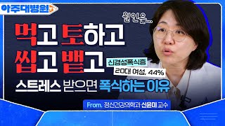 폭식했는데.. 살 찌면 어떡하지? 토할까? 먹토, 씹뱉, 폭토🤮 신경성 폭식증 원인과 극복 방안🔥 정신건강의학과 신윤미 교수 [아주대병원TV]