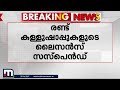 കള്ളില്‍ കഫ് സിറപ്പ് കണ്ടെത്തിയ ഷാപ്പുകളുടെ ലൈസന്‍സ് സസ്‌പെന്‍ഡ് ചെയ്തു toddy shop