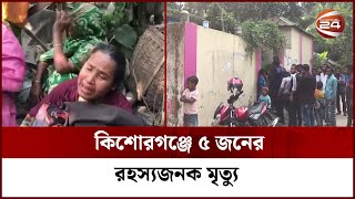 কিশোরগঞ্জে ৫ জনের রহস্যজনক মৃ*ত্যু, তদন্ত চান পরিবারের সদস্যরা | Kishorganj News | Channel 24