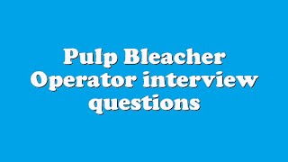 Pulp Bleacher Operator interview questions