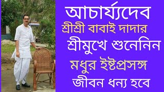 🙏🌺আচার্য্যদেব শ্রীশ্রী বাবাই দাদার শ্রীমুখে শুনেনিন মধুর ইষ্ট প্রসঙ্গ🙏🌺 জীবন ধন্য হবে 🙏🌺