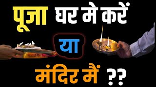 घर की पूजा सही है या मंदिर की | pooja karne ke niyam | पूजा करने का स्थान | pooja karne ki vidhi |