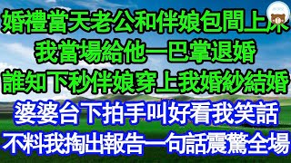 婚禮當天老公和伴娘赤誠相待，我當場給他一巴掌退婚，誰知下秒伴娘穿上我婚紗結婚，婆婆台下拍手叫好看我笑話，不料我掏出報告一句話震驚全場 真情故事會  老年故事  情感需求  愛情  家庭