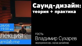 Саунд-дизайн: Теория и Практика - со звукорежиссером Владимиром Сухаревым