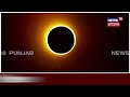 solar eclipse 50 ਸਾਲਾਂ ਚ ਸਭ ਤੋਂ ਲੰਬਾ 2024 ਦਾ ਪਹਿਲਾ ਸੂਰਜ ਗ੍ਰਹਿਣ ਕਈ ਦੇਸ਼ਾਂ ਚ ਛਾਇਆ ਰਹੇਗਾ ਹਨ੍ਹੇਰਾ