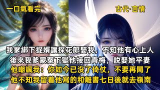 完結古代言情文：我爹綁下捉婿讓探花郎娶我，不知他有心上人。後來我爹蒙冤下獄他接回青梅，説娶她平妻。他嘲諷我：你如今已沒了倚仗，不要再鬧了。他不知我留着他寫的和離書七日後就去嶺南。