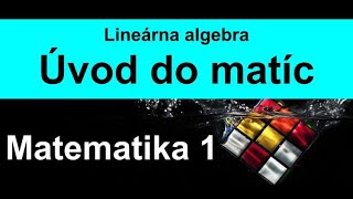 Matematika 1 - Lineárna algebra - Úvod do matíc