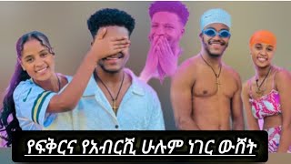 የፍቅርና የአብርሺ  ሁሉም ነገር ወሸትነው ጉድ ወጣ