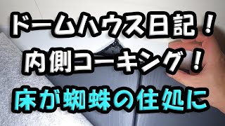 ドームハウス日記　内側コーキング作業　床が虫の住処に・・・