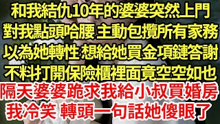 和我結仇10年的婆婆突然上門，對我點頭哈腰 主動包攬所有家務，以為她轉性 想給她買金項鏈答謝，不料打開保險櫃裡面竟空空如也，隔天婆婆跪求我給小叔買婚房，我冷笑 轉頭一句話她傻眼了#為人處世#養老#中年