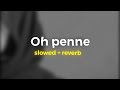 Oh penne [ slowed + reverb ] vibeeater
