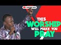 Powerful Worship That Will Make You Pray