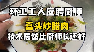 环卫工人进店应聘厨师，技术居然厨师长还好，老板顿时也是大开眼界