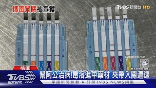 幫阿公治病!毒溶進中藥材 夾帶入關遭逮｜TVBS新聞 @TVBSNEWS01