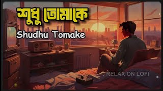 তুমি আমার আলো নিভিয়ে দাও অন্ধকার  | Shudhu Tomake |  [ relax on lofi ]