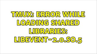 Ubuntu: tmux: error while loading shared libraries: libevent-2.0.so.5 (2 Solutions!!)