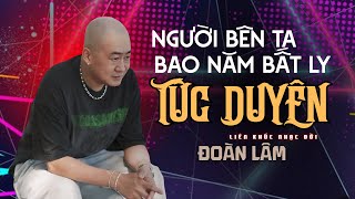 Người Bên Ta Bao Năm Bất Ly - TÚC DUYÊN | Liên Khúc Đoàn Lâm Những Bài Nhạc Về Đời Hay Nhất 2026