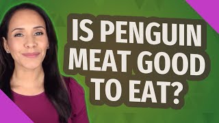 Is penguin meat good to eat?