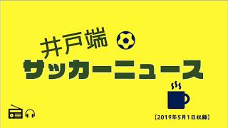 プロの「環境適応力」/セレブレーションとエンブレム/「王様」と成長/10連休/国見高校/グッズと人気者【井戸端サッカーニュース/2019年5月1日収録】