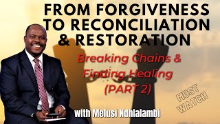 From Forgiveness to Reconciliation & Restoration (PART 2) || with Melusi Ndhlalambi (MUST WATCH)