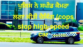 ਪੁਲਿਸ ਨੇ ਸਪੀਡ ਕੈਮਰਾ ਲਗਾ ਕੀਤੀ ਚੈਕਿੰਗ ( cops stop high-speed car 👮‍♀️