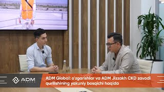 ADM Global: o'zgarishlar va ADM Jizzakh CKD zavodi qurilishining yakuniy bosqichi haqida