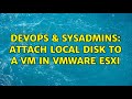 DevOps & SysAdmins: Attach local disk to a VM in VMware ESXi (2 Solutions!!)