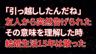 【修羅場】「引っ越ししたんだね」友人から突然告げられたその意味を理解した時、15年続いた結婚生活ははかなく散ってしまった…