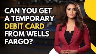Can You Get a Temporary Debit Card from Wells Fargo? Yes, Here's How!